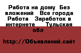 Работа на дому..Без вложений - Все города Работа » Заработок в интернете   . Тульская обл.